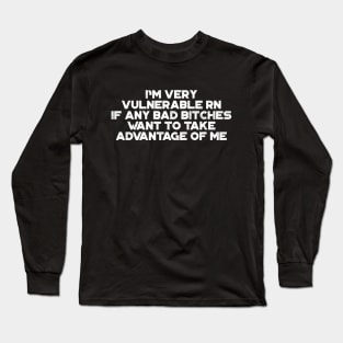 I'm Very Vulnerable RN If Any Bad Bitches Want To Take Advantage Of Me White Funny Long Sleeve T-Shirt